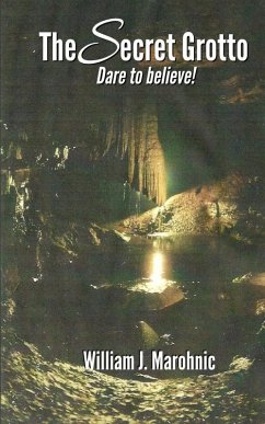 The Secret Grotto Dare to Believe! (eBook, ePUB) - Marohnic, William