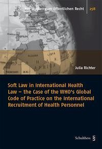 Soft Law in International Health Law - the Case of the WHO's Global Code of Practice on the International Recruitment of Health Personnel - Richter, Julia