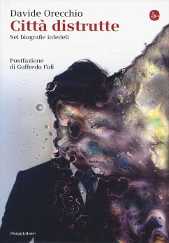 Città distrutte. Sei biografie infedeli - Orecchio, Davide