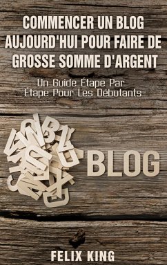 Commencer Un Blog Aujourd'hui Pour Faire De Grosse Somme d'Argent (eBook, ePUB)