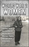 World War 2 Women: Incredible Stories And Accounts Of World War 2 Women Spies, Heroes And Informers (eBook, ePUB)