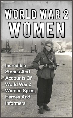 World War 2 Women: Incredible Stories And Accounts Of World War 2 Women Spies, Heroes And Informers (eBook, ePUB) Cover World War 2 Women: Incredible Stories And Accounts Of World War 2 Women Spies, Heroes And Informers (eBook, ePUB)