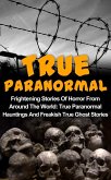 True Paranormal: Frightening Stories Of Horror From Around The World: True Paranormal Hauntings And Freakish True Ghost Stories (eBook, ePUB)