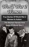 World War 2 Women: True Stories Of World War 2 Women In Action: The Women Heroes And Spies Of World War 2 (eBook, ePUB)