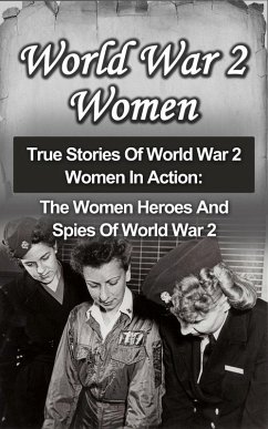 World War 2 Women: True Stories Of World War 2 Women In Action: The Women Heroes And Spies Of World War 2 (eBook, ePUB) - Zachary, Cyrus J.