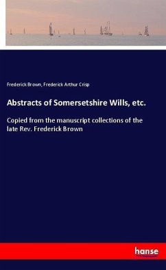 Abstracts of Somersetshire Wills, etc. - Brown, Frederick;Crisp, Frederick Arthur