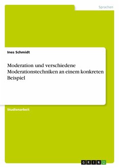 Moderation und verschiedene Moderationstechniken an einem konkreten Beispiel - Schmidt, Ines