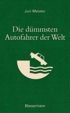 Die dümmsten Autofahrer der Welt. Wenn Blödheit auf Selbstüberschätzung trifft ... - Meister, Juri