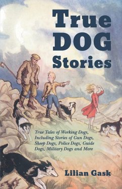 True Dog Stories - True Tales of Working Dogs, Including Stories of Gun Dogs, Sheep Dogs, Police Dogs, Guide Dogs, Military Dogs and More (eBook, ePUB) - Gask, Lilian