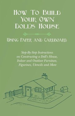 How To Build Your Own Doll's House, Using Paper and Cardboard. Step-By-Step Instructions on Constructing a Doll's House, Indoor and Outdoor Furniture, Figurines, Utencils and More (eBook, ePUB) - Lucas, E. V.