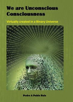 We are Unconscious Consciousness, Virtually created in a Binary Universe (eBook, ePUB) - Ruiz, Pablo