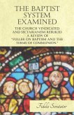 The Baptist System Examined, The Church Vindicated and Sectarianism Rebuked - A Review of "Fuller on Baptism and the Terms of Communion." (eBook, ePUB)