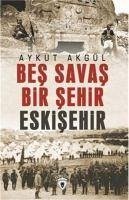 Bes Savas Bir Sehir Eskisehir - Akgül, Aykut
