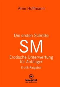 Die ersten Schritte SM - Unterwerfung für Anfänger   Erotischer Ratgeber - Hoffmann, Arne