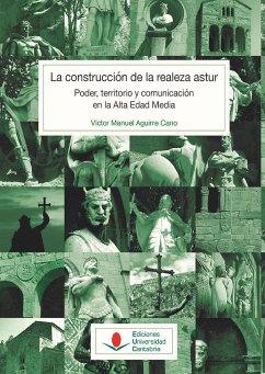 La construcción de la realeza astur : poder, territorio y comunicación en la Alta Edad Media - Aguirre Cano, Víctor Manuel