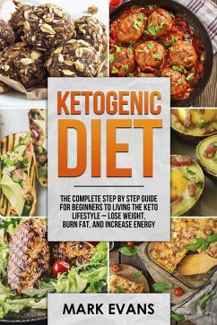 Ketogenic Diet : The Complete Step by Step Guide for Beginners to Living the Keto Lifestyle - Lose Weight, Burn Fat, and Increase Energy (eBook, ePUB) - Evans, Mark