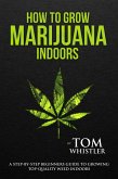 How to Grow Marijuana : Indoors - A Step-by-Step Beginners Guide to Growing Top-Quality Weed Indoors (eBook, ePUB)