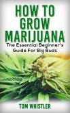 How to Grow Marijuana : The Essential Beginner's Guide for Big Buds (eBook, ePUB)