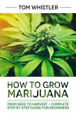 How to Grow Marijuana : From Seed to Harvest - Complete Step by Step Guide for Beginners (eBook, ePUB)