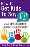 How To Get Kids To Say Yes!: Using the Secret Four Color Languages to Get Kids to Listen (eBook, ePUB)