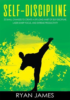 Self-Discipline : 32 Small Changes to Create a Life Long Habit Of Self-Discipline, Laser-Sharp Focus, And Extreme Productivity (eBook, ePUB) - James, Ryan