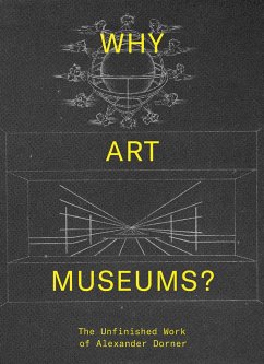 Why Art Museums?: The Unfinished Work of Alexander Dorner - Why Art Museums?