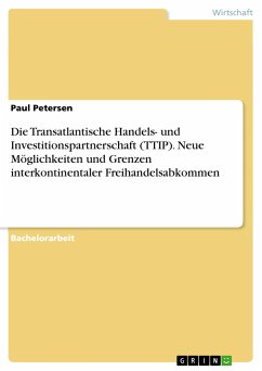 Die Transatlantische Handels- und Investitionspartnerschaft (TTIP). Neue Möglichkeiten und Grenzen interkontinentaler Freihandelsabkommen - Petersen, Paul