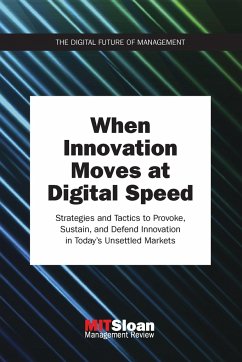 When Innovation Moves at Digital Speed: Strategies and Tactics to Provoke, Sustain, and Defend Innovation in Today's Unsettled Markets - Mit Sloan Management Review