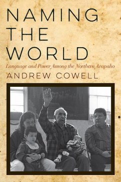 Naming the World: Language and Power Among the Northern Arapaho - Cowell, Andrew