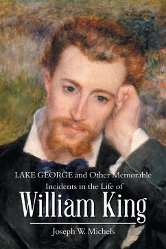 Lake George and Other Memorable Incidents in the Life of William King - Michels, Joseph W.