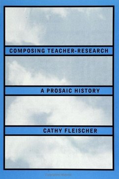 Composing Teacher-Research: A Prosaic History - Fleischer, Cathy