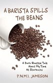 A Barista Spills the Beans: A Dark Roasted Tale about My Time at Starbucks Volume 1