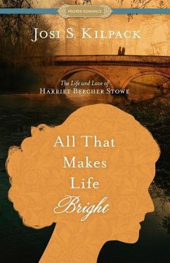 All That Makes Life Bright: The Life and Love of Harriet Beecher Stowe - Kilpack, Josi S.