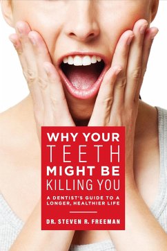 Why Your Teeth Might Be Killing You - Freeman, Steven R