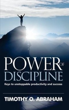 Power of Discipline: Keys to Unstoppable Productivity and Success - Abraham, Timothy O.