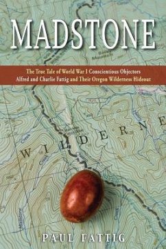 Madstone: The True Tale of World War I Conscientious Objectors Alfred and Charlie Fattig and Their Oregon Wilderness Hideout - Fattig, Paul