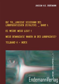 Die Tri_logische Sezierung des lobbykratischen Zeitalters Band I: Es werde mehr Licht! - Mehr Demokratie wagen in der Lobbykratie? Untersuchung über die Konsequenzen der bürgerlichen Real-Demokratie - Endemann, Joachim H. E.