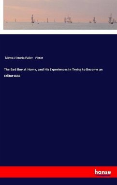 The Bad Boy at Home, and His Experiences in Trying to Become an Editor1885 - Victor, Metta Victoria Fuller