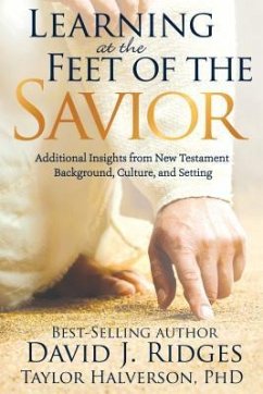 Learning at the Feet of the Savior: Additional Insights from New Testament Background, Culture, and Setting - Ridges, David; Halverson, Taylor