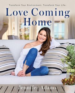 Love Coming Home: Transform Your Environment. Transform Your Life - Adams, Jennifer