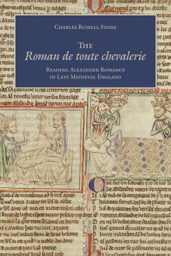 The Roman de Toute Chevalerie: Reading Alexander Romance in Late Medieval England - Stone, Charles Russell