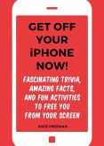 Get Off Your iPhone Now!: Fascinating Trivia, Amazing Facts, and Fun Activities to Free You from Your Screen