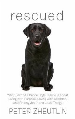 Rescued: What Second-Chance Dogs Teach Us about Living with Purpose, Loving with Abandon, and Finding Joy in the Little Things - Zheutlin, Peter