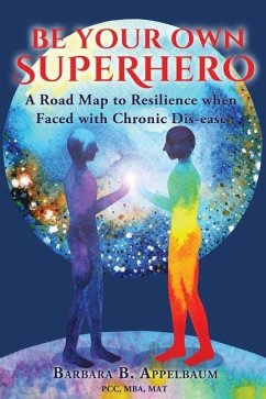 Be Your Own Superhero: A Road Map to Resilience when Faced with Chronic Dis-ease - Appelbaum, Barbara B.