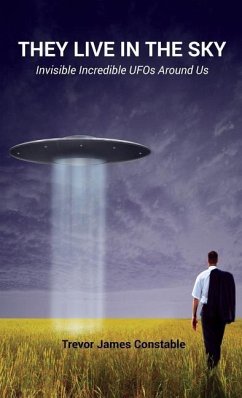 They Live in the Sky: Invisible Incredible UFOs Around Us - Constable, Trevor James