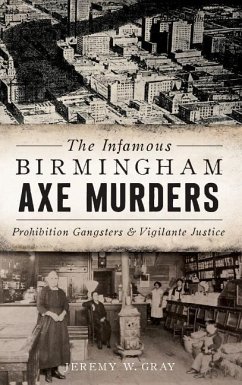 The Infamous Birmingham Axe Murders: Prohibition Gangsters and Vigilante Justice - Gray, Jeremy W.