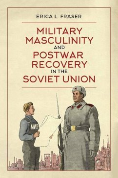 Military Masculinity and Postwar Recovery in the Soviet Union - Fraser, Erica L