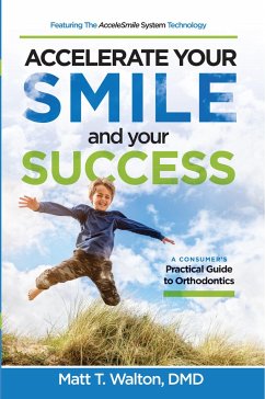 Accelerate Your Smile and Your Success: A Consumer's Practical Guide to Orthodontics - Walton, Matt T.