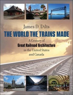 The World the Trains Made: A Century of Great Railroad Architecture in the United States and Canada - Dilts, James D.