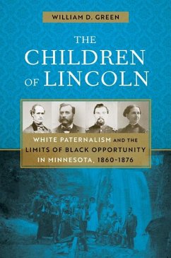 The Children of Lincoln: White Paternalism and the Limits of Black Opportunity in Minnesota, 1860-1876 - Green, William D.